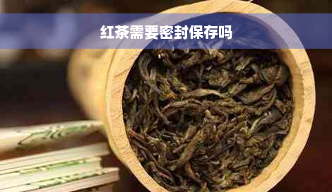 红茶需要密封保存吗