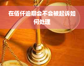 在佰仟逾期会不会被起诉如何处理