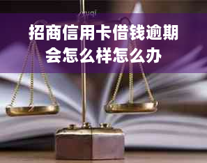 招商信用卡借钱逾期会怎么样怎么办