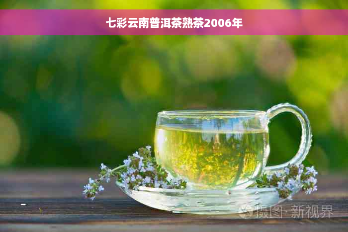 七彩云南普洱茶熟茶2006年