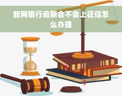 新网银行逾期会不会上征信怎么办理