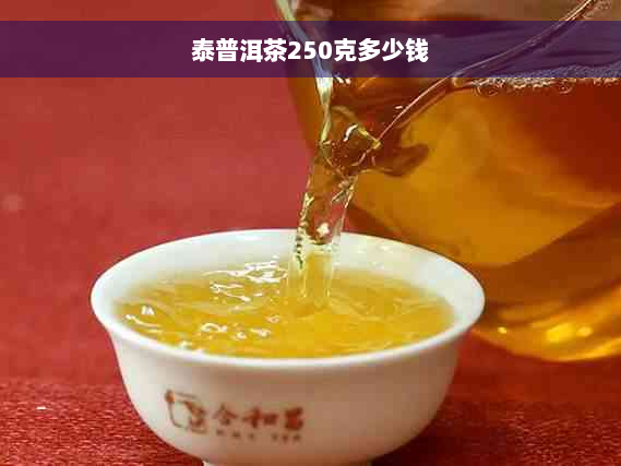 泰普洱茶250克多少钱