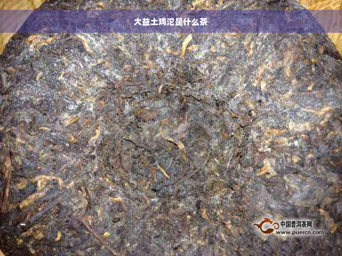 大益土鸡沱是什么茶