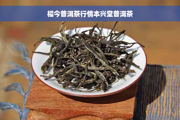 福今普洱茶行情本兴堂普洱茶