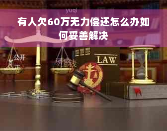 有人欠60万无力偿还怎么办如何妥善解决