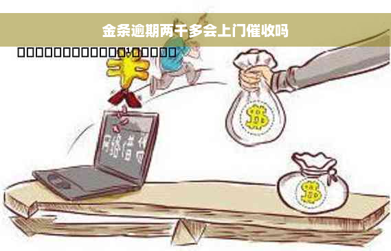 金条逾期两千多会上门催收吗