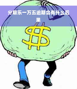 分期乐一万五逾期会有什么后果