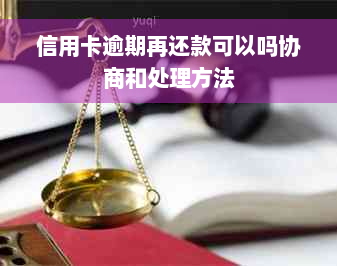 信用卡逾期再还款可以吗协商和处理方法