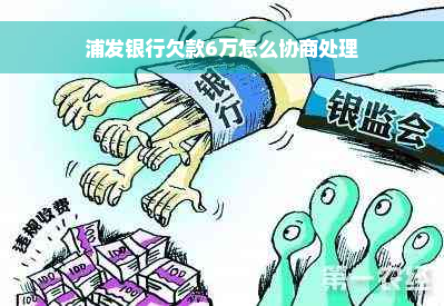 浦发银行欠款6万怎么协商处理