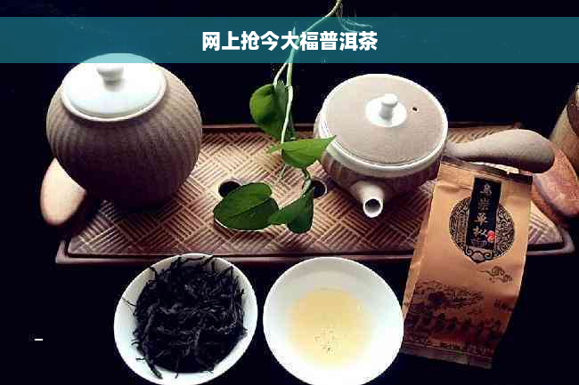 网上抢今大福普洱茶