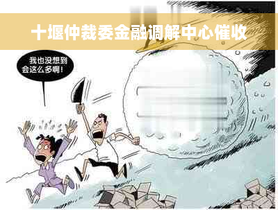 十堰仲裁委金融调解中心催收