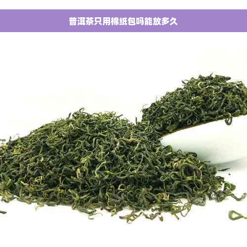 普洱茶只用棉纸包吗能放多久