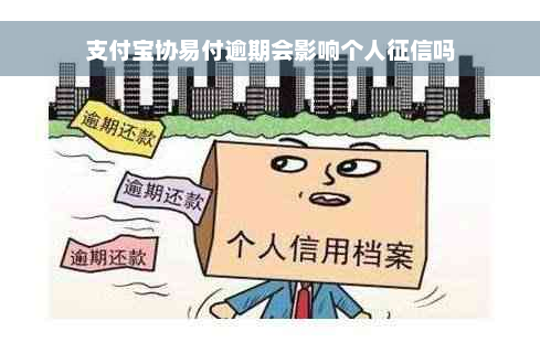 支付宝协易付逾期会影响个人征信吗