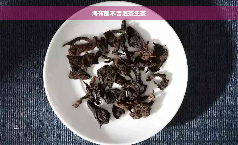 海布朗木普洱茶生茶