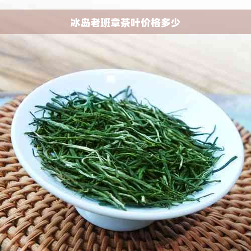 冰岛老班章茶叶价格多少