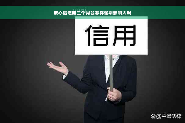 放心借逾期二个月会怎样逾期影响大吗