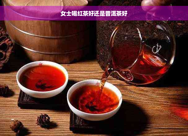 女士喝红茶好还是普洱茶好