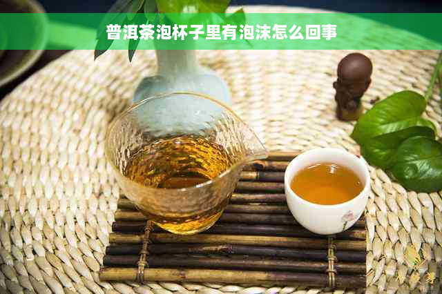 普洱茶泡杯子里有泡沫怎么回事