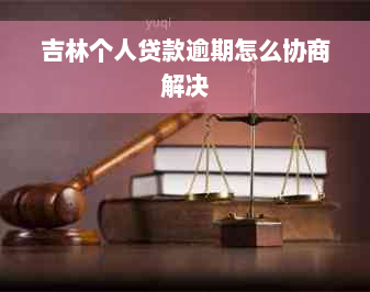 吉林个人贷款逾期怎么协商解决