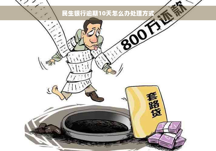 民生银行逾期10天怎么办处理方式