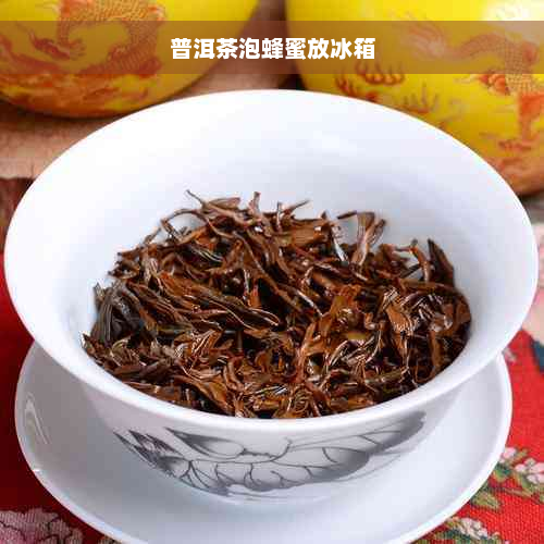 普洱茶泡蜂蜜放冰箱