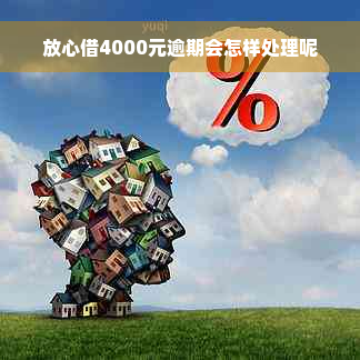 放心借4000元逾期会怎样处理呢