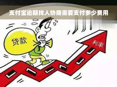 支付宝逾期找人协商需要支付多少费用