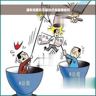 浦发逾期后还更低还会被催收吗