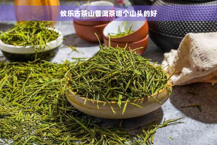 攸乐古茶山普洱茶哪个山头的好