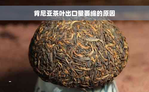 肯尼亚茶叶出口量萎缩的原因