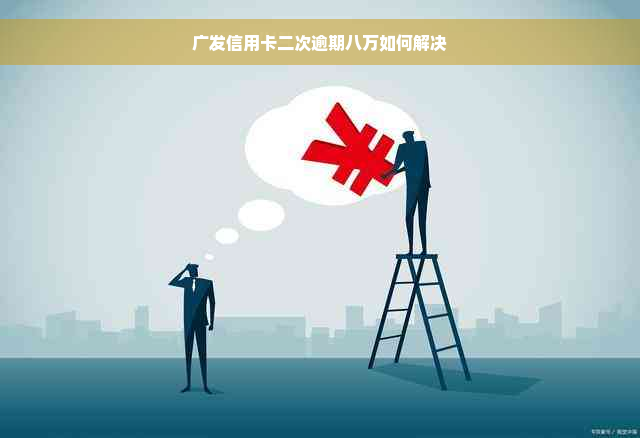 广发信用卡二次逾期八万如何解决