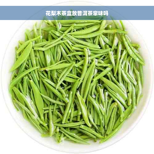 花梨木茶盒放普洱茶窜味吗