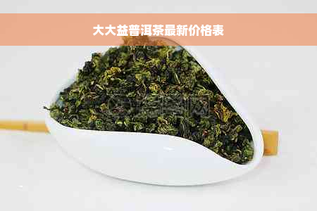 大大益普洱茶最新价格表