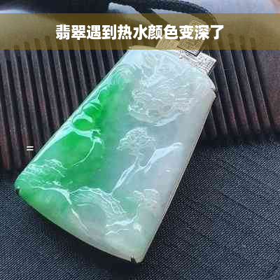 翡翠遇到热水颜色变深了