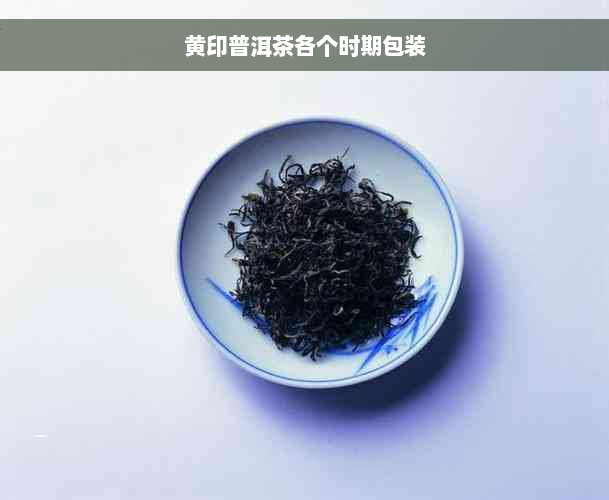 黄印普洱茶各个时期包装