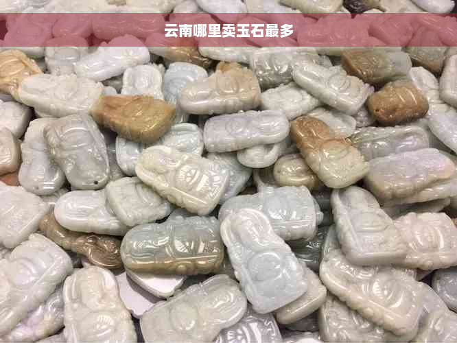 云南哪里卖玉石最多