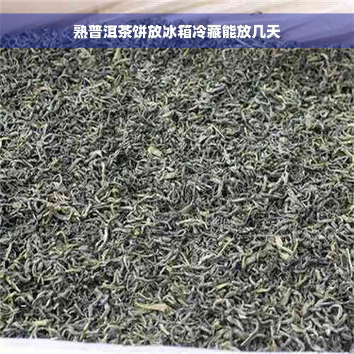 熟普洱茶饼放冰箱冷藏能放几天