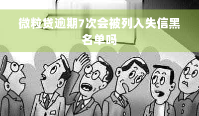 微粒贷逾期7次会被列入失信黑名单吗