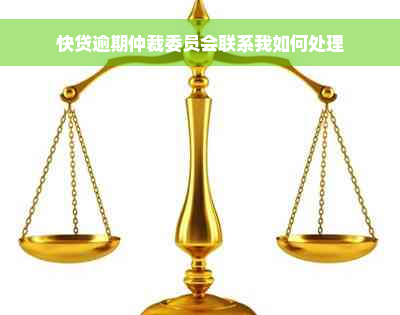 快贷逾期仲裁委员会联系我如何处理