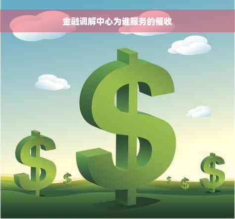 金融调解中心为谁服务的催收