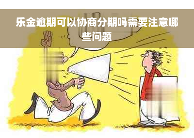 乐金逾期可以协商分期吗需要注意哪些问题