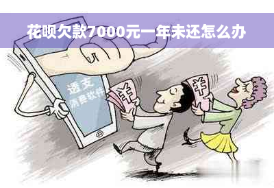 花呗欠款7000元一年未还怎么办