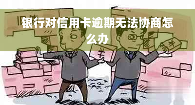 银行对信用卡逾期无法协商怎么办