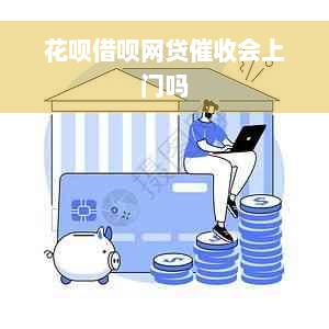 花呗借呗网贷催收会上门吗