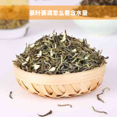 茶叶萎凋怎么看含水量