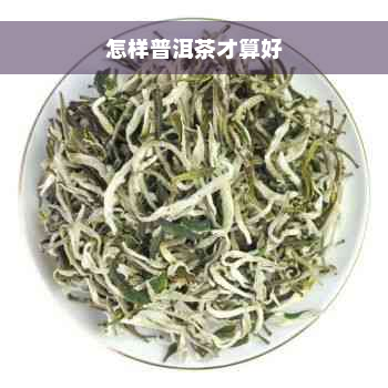 怎样普洱茶才算好