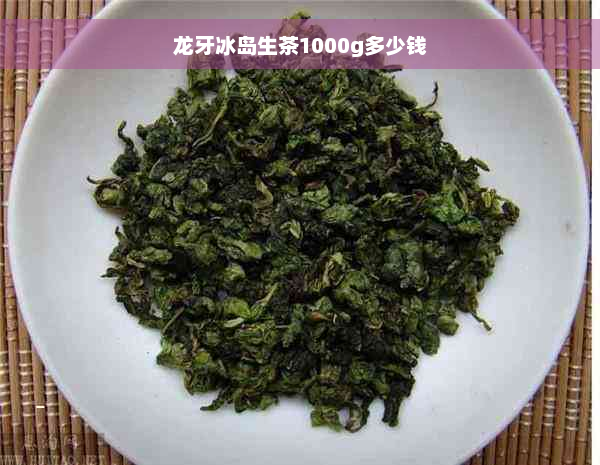 龙牙冰岛生茶1000g多少钱