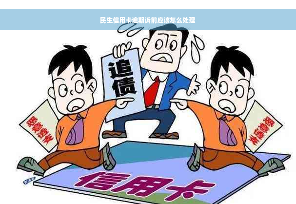 民生信用卡逾期诉前应该怎么处理