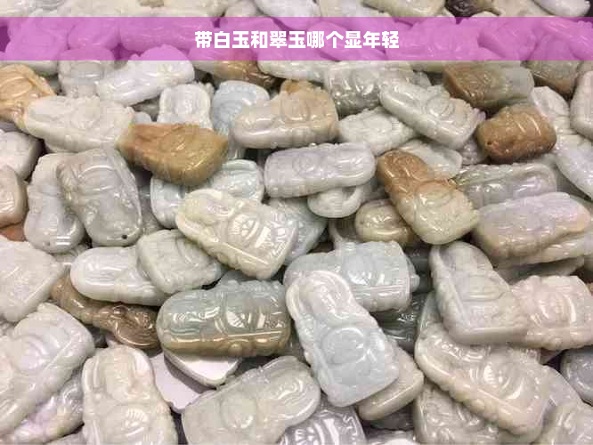 带白玉和翠玉哪个显年轻