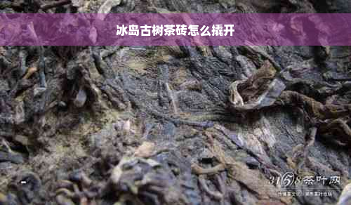 冰岛古树茶砖怎么撬开